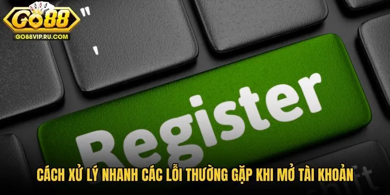 cach-xu-ly-nhanh-cac-loi-thuong-gap-khi-mo-tai-khoan cach-xu-ly-nhanh-cac-loi-thuong-gap-khi-mo-tai-khoan