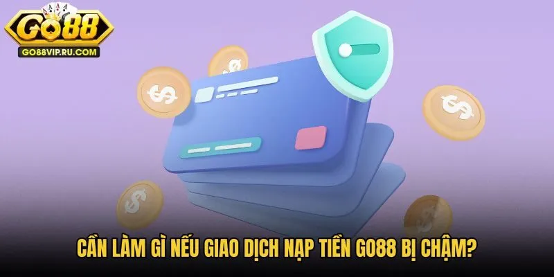 can-lam-gi-neu-giao-dich-nap-tien-go88-bi-cham